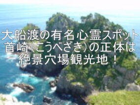 大船渡の有名心霊スポット首崎（こうべざき）の正体は絶景穴場観光地！