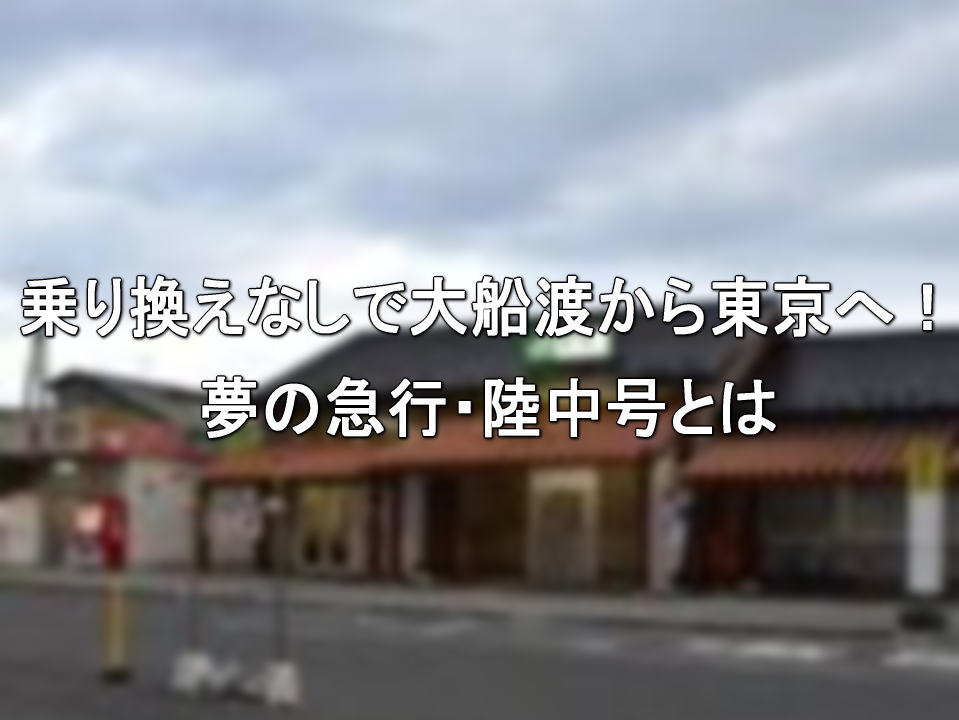 乗り換えなしで大船渡から東京へ！夢の急行・陸中号とは