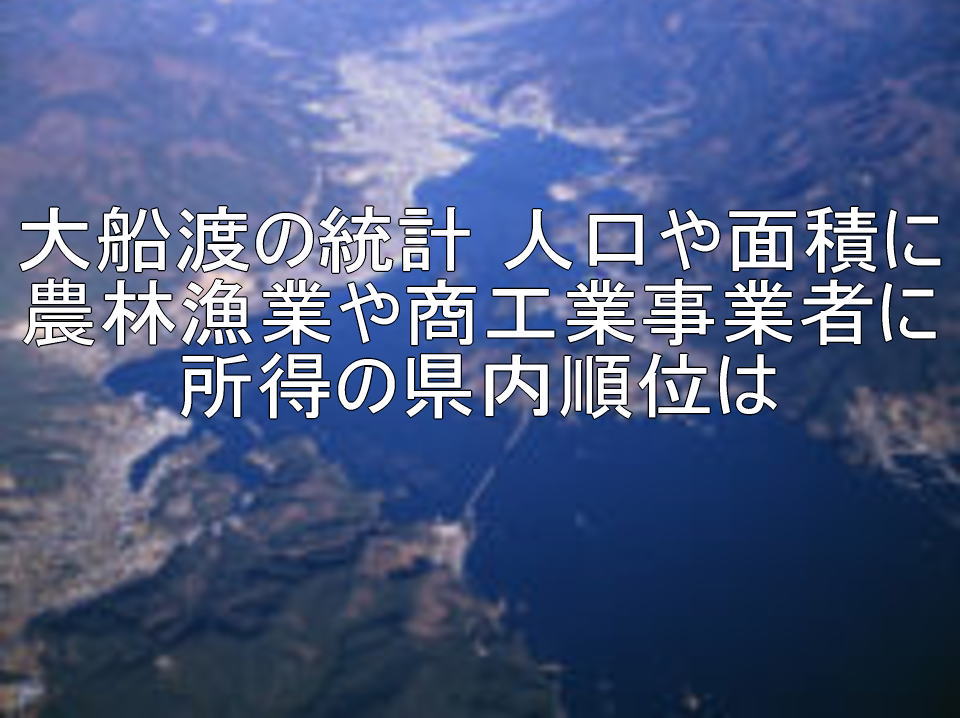 大船渡の統計 人口や面積に農林漁業や商工業事業者に所得の県内順位は