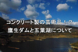 コンクリート製の芸術品！？鷹生ダムと五葉湖について