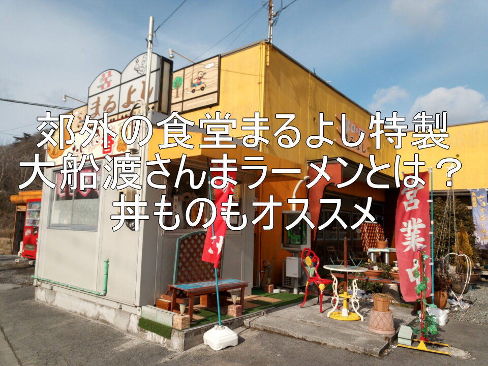 郊外の食堂まるよし特製大船渡さんまラーメンとは？丼ものもオススメ