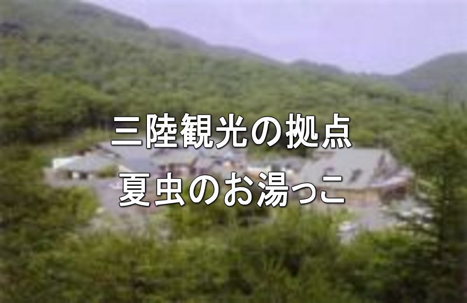 三陸観光の拠点・夏虫のお湯っこ