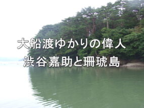 大船渡ゆかりの偉人・渋谷嘉助と珊琥島