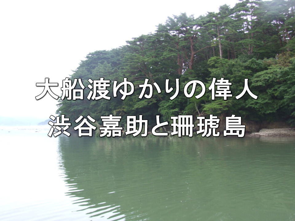 大船渡ゆかりの偉人・渋谷嘉助と珊琥島
